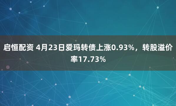 启恒配资 4月23日爱玛转债上涨0.93%，转股溢价率17.73%