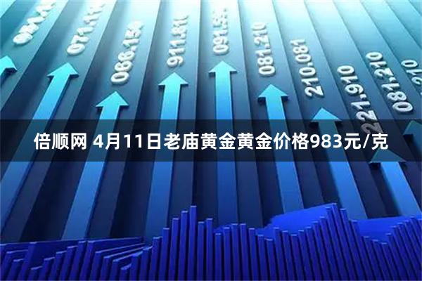 倍顺网 4月11日老庙黄金黄金价格983元/克