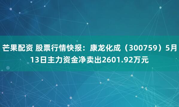 芒果配资 股票行情快报：康龙化成（300759）5月13日主力资金净卖出2601.92万元