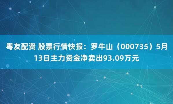 粤友配资 股票行情快报：罗牛山（000735）5月13日主力资金净卖出93.09万元