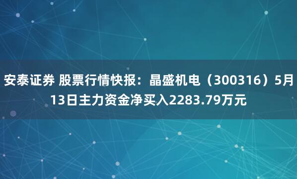 安泰证券 股票行情快报：晶盛机电（300316）5月13日主力资金净买入2283.79万元