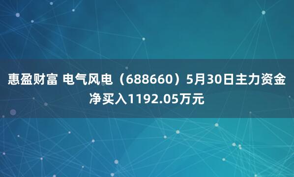 惠盈财富 电气风电（688660）5月30日主力资金净买入1192.05万元