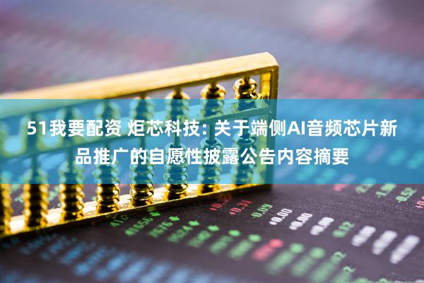 51我要配资 炬芯科技: 关于端侧AI音频芯片新品推广的自愿性披露公告内容摘要