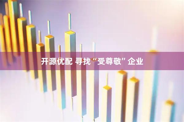 开源优配 寻找“受尊敬”企业