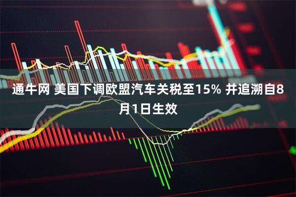 通牛网 美国下调欧盟汽车关税至15% 并追溯自8月1日生效