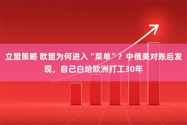 立盟策略 欧盟为何进入“菜单”？中俄美对账后发现，自己白给欧洲打工30年