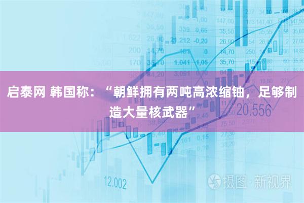 启泰网 韩国称：“朝鲜拥有两吨高浓缩铀，足够制造大量核武器”