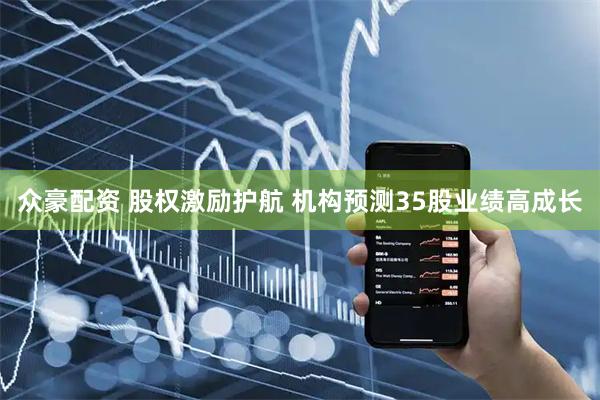 众豪配资 股权激励护航 机构预测35股业绩高成长