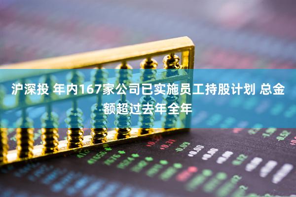沪深投 年内167家公司已实施员工持股计划 总金额超过去年全年