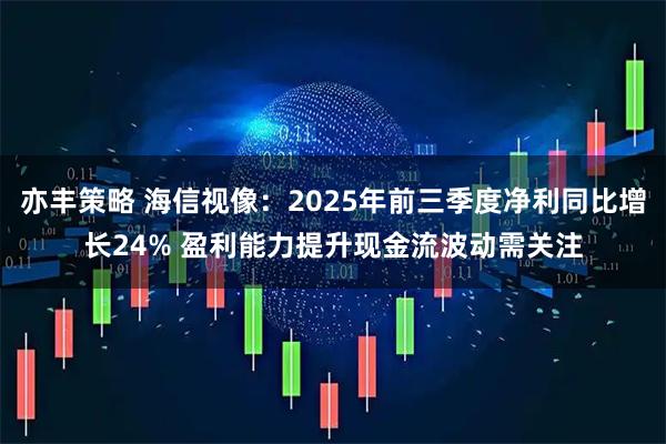 亦丰策略 海信视像：2025年前三季度净利同比增长24% 盈利能力提升现金流波动需关注