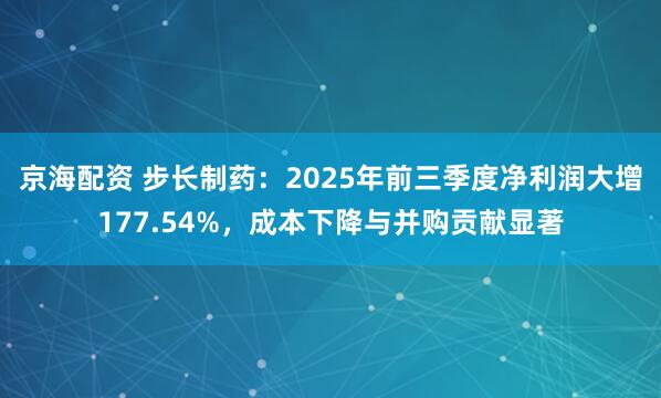 京海配资 步长制药：2025年前三季度净利润大增177.54%，成本下降与并购贡献显著