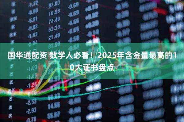 国华通配资 数学人必看！2025年含金量最高的10大证书盘点