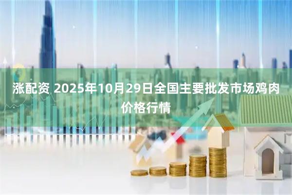 涨配资 2025年10月29日全国主要批发市场鸡肉价格行情