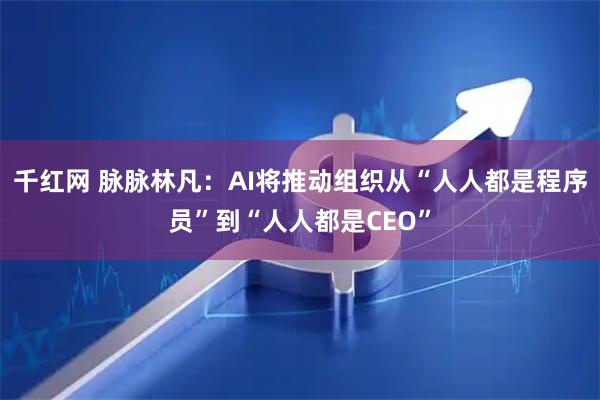 千红网 脉脉林凡：AI将推动组织从“人人都是程序员”到“人人都是CEO”