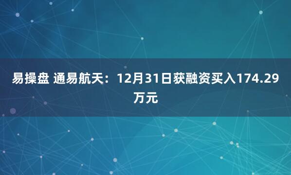 易操盘 通易航天：12月31日获融资买入174.29万元
