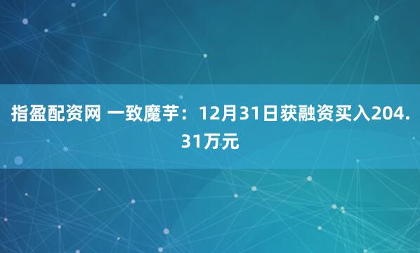 指盈配资网 一致魔芋：12月31日获融资买入204.31万元